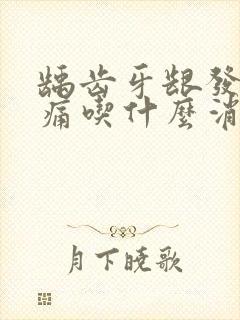 龋齿牙龈发炎肿痛吃什么消炎药封面