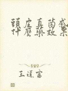 头皮真菌感染用什么药效果好