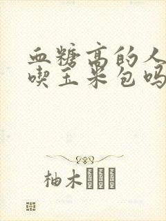 血糖高的人可以吃玉米包吗