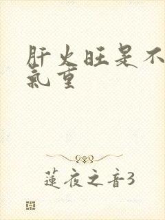 肝火旺是不是湿气重