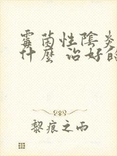 霉菌性阴炎的用什么 治好的快