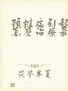 颈椎病引起耳鸣怎么治疗最好的方法