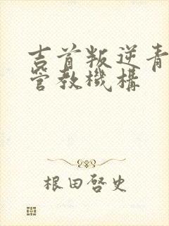 吉首叛逆青少年管教机构