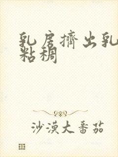 乳房挤出乳白色粘稠