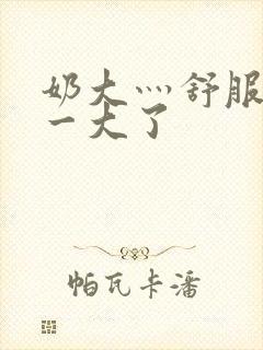 奶大灬舒服灬太一大了封面
