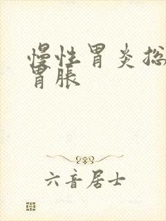 慢性胃炎总觉得胃胀