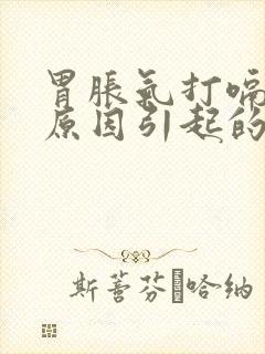 胃胀气打嗝什么原因引起的