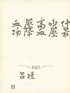 血压高吃什么食物降血压最快最好