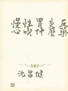 慢性胃炎反酸烧心吃什么药最好