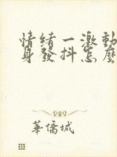 情绪一激动就全身发抖怎么回事