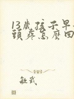 13岁孩子早起头疼怎么回事