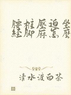 腰椎压迫坐骨神经脚麻怎么办