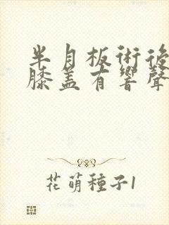 半月板术后弯曲膝盖有响声