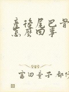 产后尾巴骨疼是怎么回事