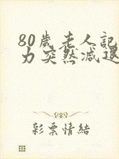 80岁老人记忆力突然减退的原因