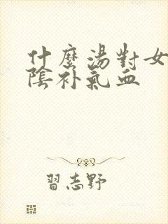 什么汤对女人滋阴补气血