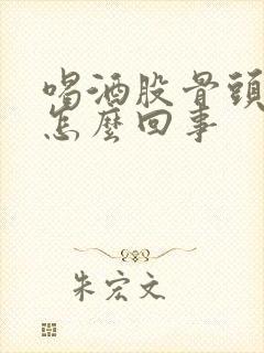 喝酒股骨头疼是怎么回事