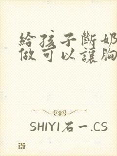 给孩子断奶怎么做可以让胸变大