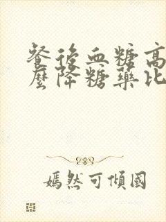 餐后血糖高吃什么降糖药比较好