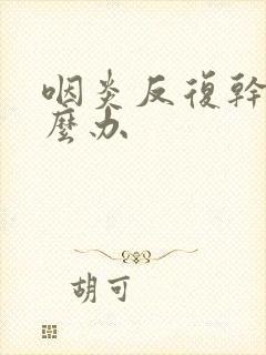 咽炎反复干咳怎么办