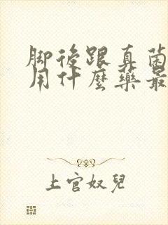 脚后跟真菌感染用什么药最好