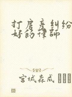 打房产纠纷官司好的律师