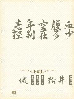 老年空腹血糖应控制在多少