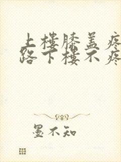 上楼膝盖疼,走路下楼不疼怎么回事