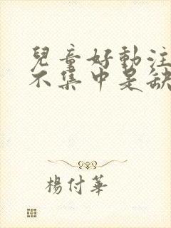 儿童好动注意力不集中是缺什么