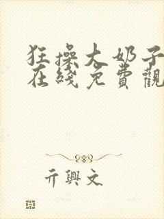 狂操大奶子美女在线免费观看