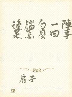 后脑勺一阵阵疼是怎么回事