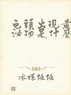 龟头出现黄色分泌物是什么原因