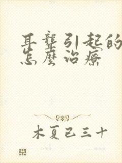 耳聋引起的耳鸣怎么治疗