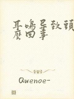 耳鸣导致头疼怎么回事