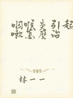 咽喉炎引起的咳嗽怎么治