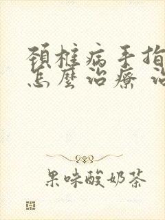 颈椎病手指麻木怎么治疗 治疗方法