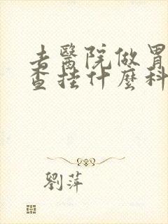 去医院做胃镜检查挂什么科室