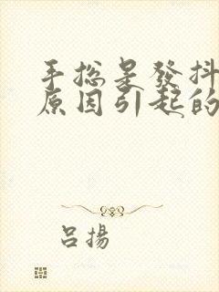 手总是发抖什么原因引起的