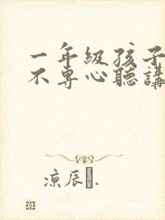 一年级孩子上课不专心听讲家长该怎么做