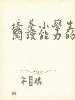 培养小学生语文阅读能力的方法