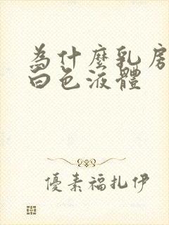 为什么乳房挤出白色液体