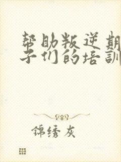 帮助叛逆期的孩子们的培训机构