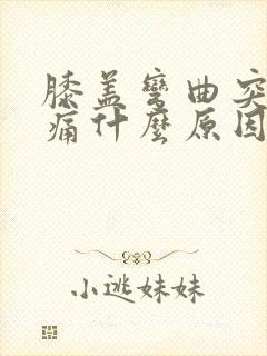 膝盖弯曲突然疼痛什么原因引起的