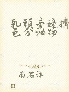 乳头旁边挤出白色分泌物封面