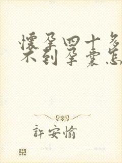 怀孕四十多天看不到孕囊怎么回事