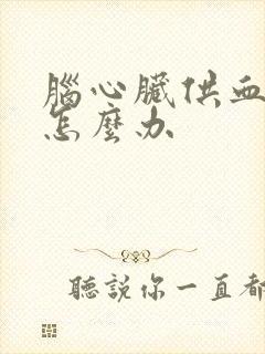 脑心脏供血不足怎么办