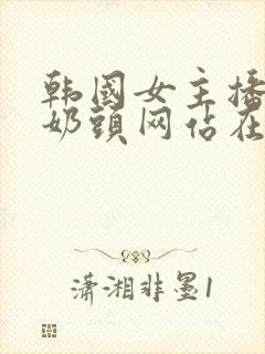 韩国女主播露出奶头网站在线观看