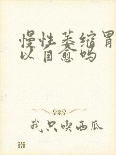 慢性萎缩胃炎可以自愈吗