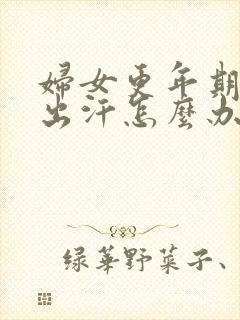 妇女更年期潮热出汗怎么办