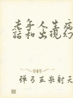 老年人生病说胡话和出现幻觉